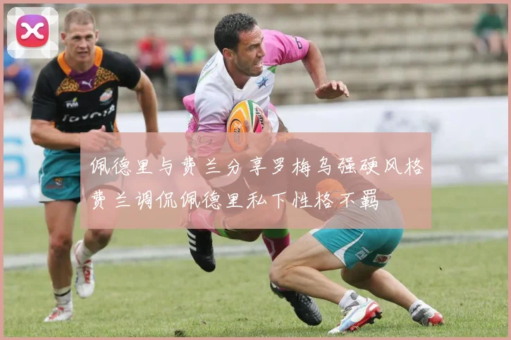 佩德里与费兰分享罗梅乌强硬风格费兰调侃佩德里私下性格不羁