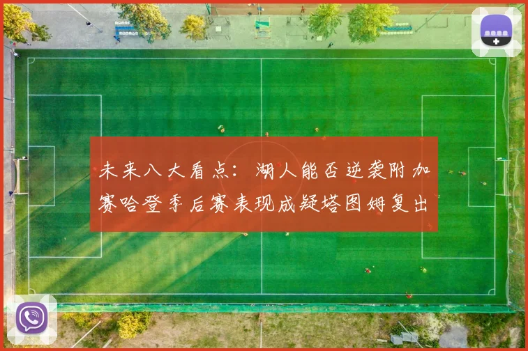 未来八大看点：湖人能否逆袭附加赛哈登季后赛表现成疑塔图姆复出能否助力球队