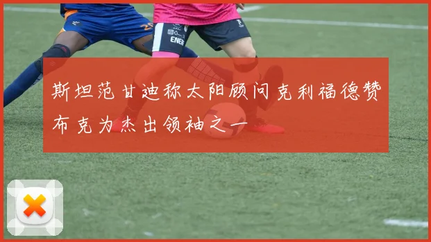 斯坦范甘迪称太阳顾问克利福德赞布克为杰出领袖之一
