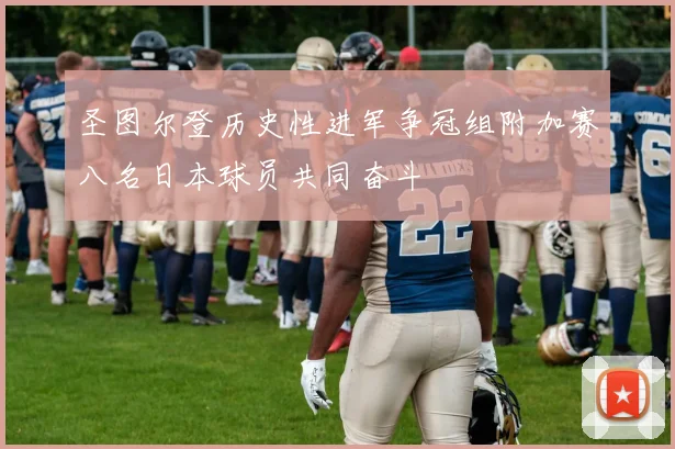 圣图尔登历史性进军争冠组附加赛八名日本球员共同奋斗