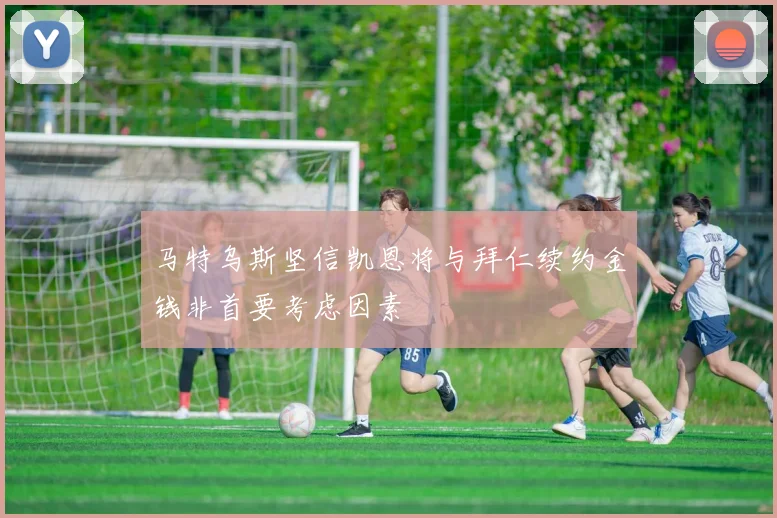 马特乌斯坚信凯恩将与拜仁续约金钱非首要考虑因素