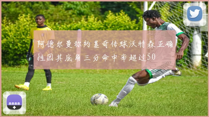 阿德尔曼称约基奇传球沃特森正确性因其底角三分命中率超过50