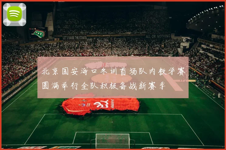 北京国安海口冬训首场队内教学赛圆满举行全队积极备战新赛季