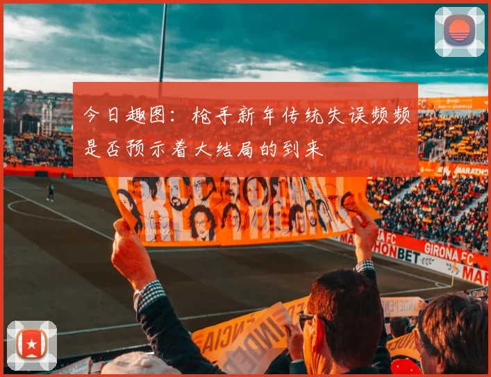 今日趣图：枪手新年传统失误频频是否预示着大结局的到来