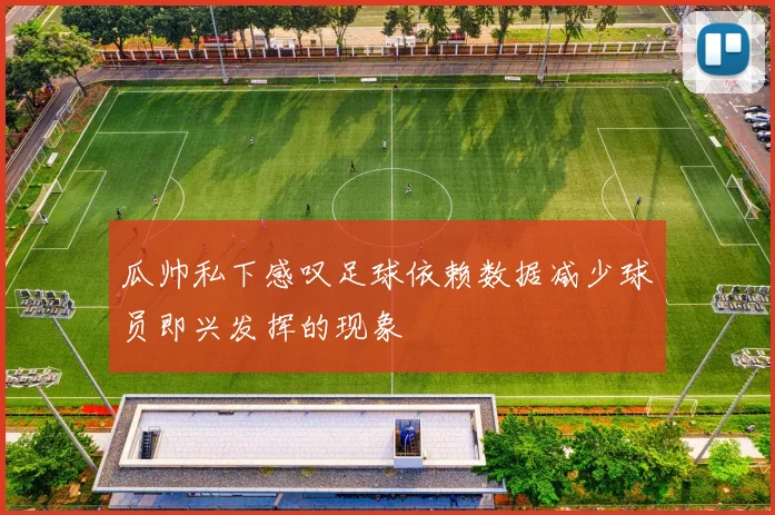 瓜帅私下感叹足球依赖数据减少球员即兴发挥的现象