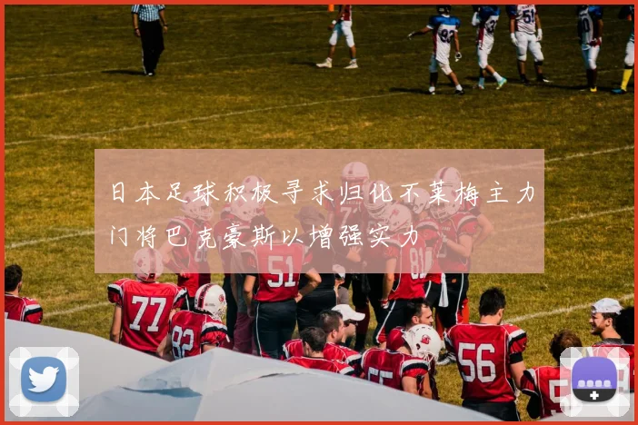 日本足球积极寻求归化不莱梅主力门将巴克豪斯以增强实力