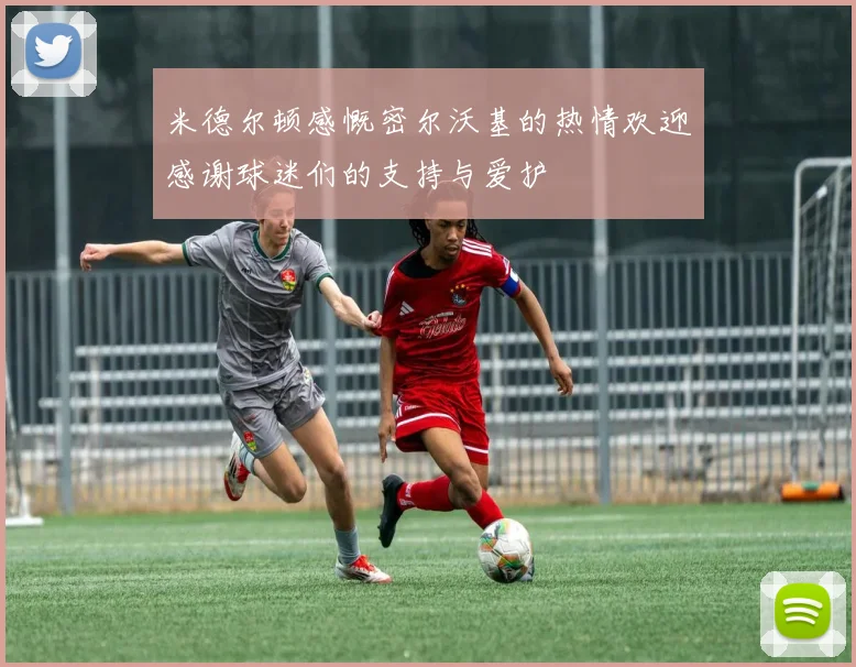 米德尔顿感慨密尔沃基的热情欢迎感谢球迷们的支持与爱护