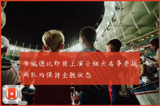 洛城德比即将上演小组头名争夺战两队均保持全胜状态