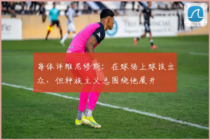 每体评维尼修斯：在球场上球技出众，但种族主义总围绕他展开