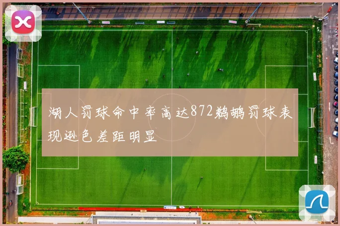 湖人罚球命中率高达872鹈鹕罚球表现逊色差距明显