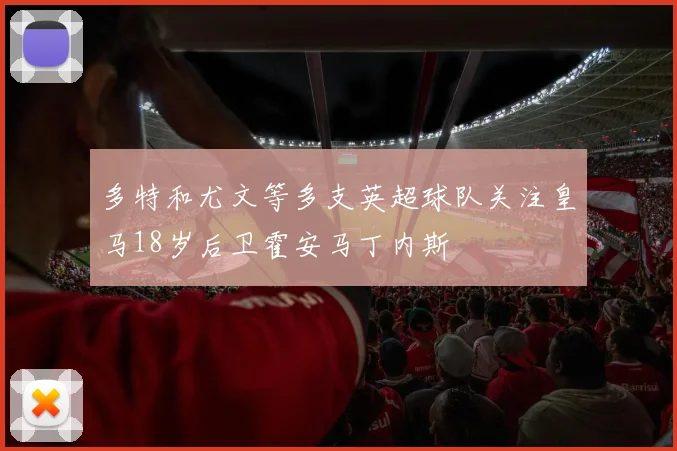 多特和尤文等多支英超球队关注皇马18岁后卫霍安马丁内斯